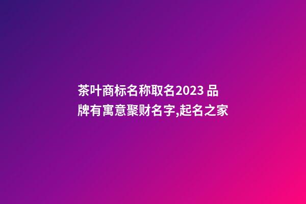 茶叶商标名称取名2023 品牌有寓意聚财名字,起名之家-第1张-商标起名-玄机派